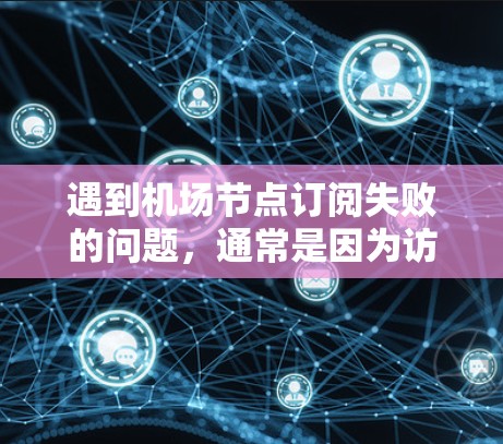 遇到机场节点订阅失败的问题,通常是因为访问权限被阻止或超时。以下是一些常见的解决步骤 遇到机场节点订阅失败的问题,通常是因为访问权限被阻止或超时。以下是一些常见的解决步骤