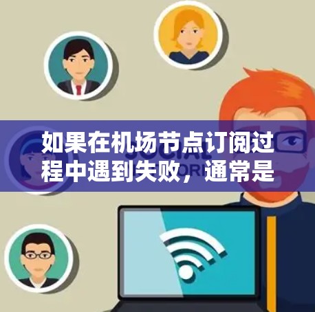 如果在机场节点订阅过程中遇到失败,通常是因为设备或网络配置的问题。以下是常见的解决步骤 如果在机场节点订阅过程中遇到失败,通常是因为设备或网络配置的问题。以下是常见的解决步骤