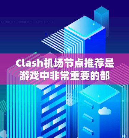 Clash机场节点推荐是游戏中非常重要的部分,因为机场节点通常被称为机场节点,玩家需要在那里获取资源、完成任务或进行任务挑战。以下是一些Clash机场节点的推荐 Clash机场节点推荐是游戏中非常重要的部分,因为机场节点通常被称为机场节点,玩家需要在那里获取资源、完成任务或进行任务挑战。以下是一些Clash机场节点的推荐