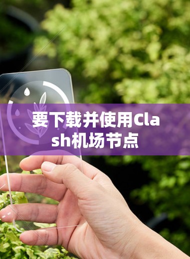要下载并使用Clash机场节点 要下载并使用Clash机场节点
