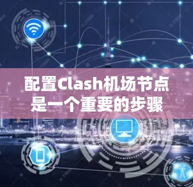 配置Clash机场节点是一个重要的步骤,需要根据具体的需求来调整各个节点的参数。以下是一些基本的配置步骤和建议 配置Clash机场节点是一个重要的步骤,需要根据具体的需求来调整各个节点的参数。以下是一些基本的配置步骤和建议