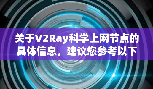 关于V2Ray科学上网节点的具体信息,建议您参考以下来源 关于V2Ray科学上网节点的具体信息,建议您参考以下来源
