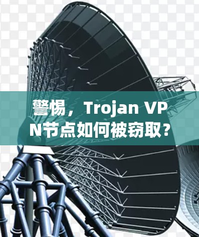 警惕，Trojan VPN节点如何被窃取？