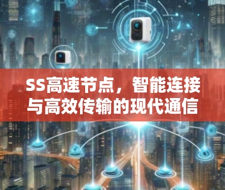 SS高速节点,智能连接与高效传输的现代通信解决方案 SS高速节点,智能连接与高效传输的现代通信解决方案