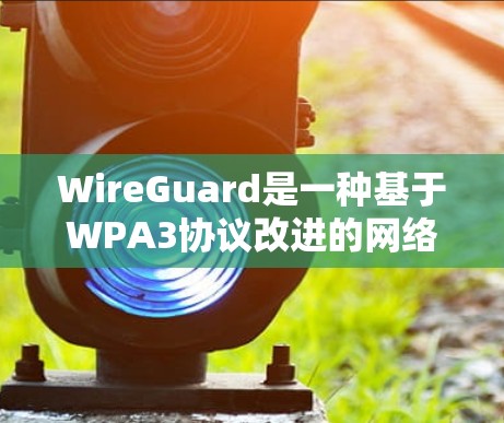 WireGuard是一种基于WPA3协议改进的网络安全协议,旨在提高数据传输的安全性。以下是关于WireGuard的详细总结 WireGuard是一种基于WPA3协议改进的网络安全协议,旨在提高数据传输的安全性。以下是关于WireGuard的详细总结