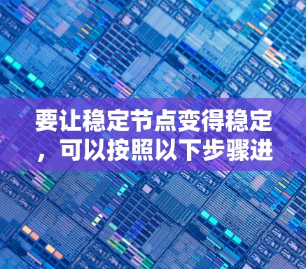 要让稳定节点变得稳定,可以按照以下步骤进行 要让稳定节点变得稳定,可以按照以下步骤进行