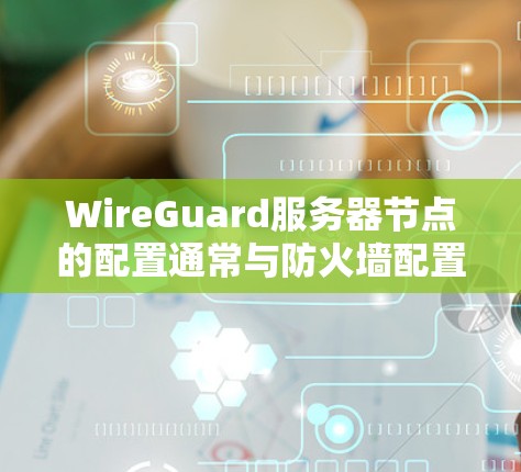 WireGuard服务器节点的配置通常与防火墙配置相关,需要根据具体的攻击目标来调整配置。通过配置,服务器节点可以自动检测和阻止攻击,同时也可以通过监控和报告功能,监控攻击行为,并采取相应的防御措施 WireGuard服务器节点的配置通常与防火墙配置相关,需要根据具体的攻击目标来调整配置。通过配置,服务器节点可以自动检测和阻止攻击,同时也可以通过监控和报告功能,监控攻击行为,并采取相应的防御措施