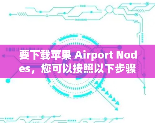 要下载苹果 Airport Nodes，您可以按照以下步骤操作
