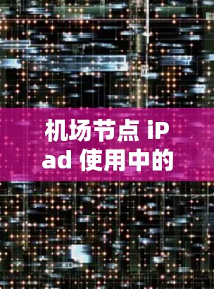 机场节点 iPad 使用中的通信优化与解决方案 机场节点 iPad 使用中的通信优化与解决方案