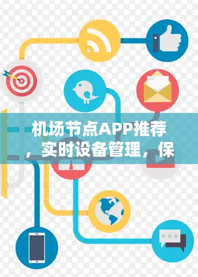 机场节点APP推荐,实时设备管理,保障机场安全 机场节点APP推荐,实时设备管理,保障机场安全