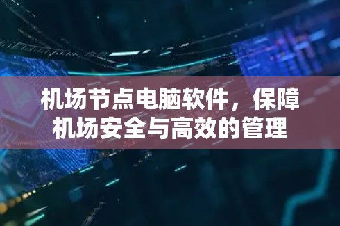 机场节点电脑软件,保障机场安全与高效的管理 机场节点电脑软件,保障机场安全与高效的管理