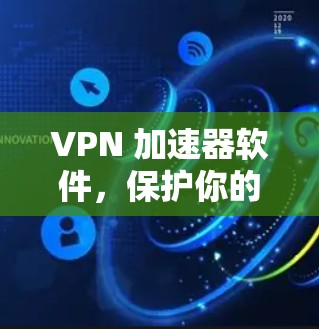 VPN 加速器软件,保护你的网络隐私与流量 VPN 加速器软件,保护你的网络隐私与流量