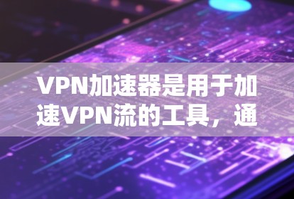 VPN加速器是用于加速VPN流的工具,通常分为在线VPN和非在线VPN。以下是几种常见的VPN加速器,包括免费版和付费版的区别 VPN加速器是用于加速VPN流的工具,通常分为在线VPN和非在线VPN。以下是几种常见的VPN加速器,包括免费版和付费版的区别