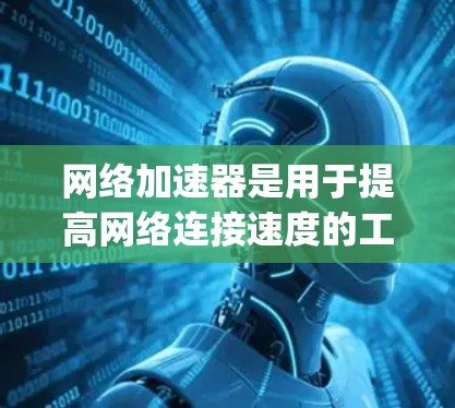 网络加速器是用于提高网络连接速度的工具,常见于手机和电脑上。以下是几个常见的网络加速器App 网络加速器是用于提高网络连接速度的工具,常见于手机和电脑上。以下是几个常见的网络加速器App
