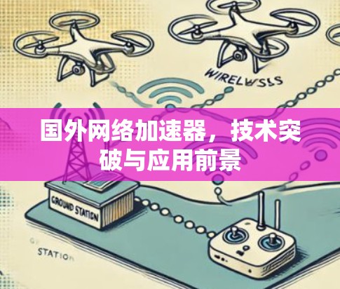 国外网络加速器,技术突破与应用前景 国外网络加速器,技术突破与应用前景