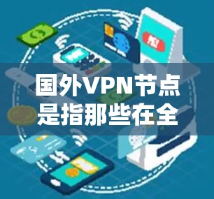 国外VPN节点是指那些在全球范围内运营的VPN服务提供商。这些节点通常通过互联网来隐藏内部网络的通信,以保护用户的数据安全。以下是对这些节点的详细介绍 国外VPN节点是指那些在全球范围内运营的VPN服务提供商。这些节点通常通过互联网来隐藏内部网络的通信,以保护用户的数据安全。以下是对这些节点的详细介绍