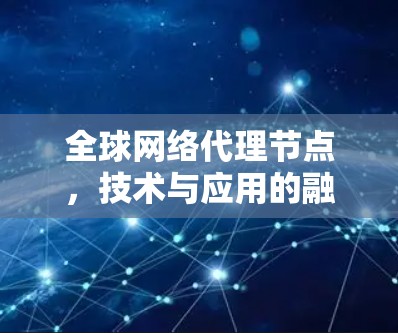 全球网络代理节点，技术与应用的融合