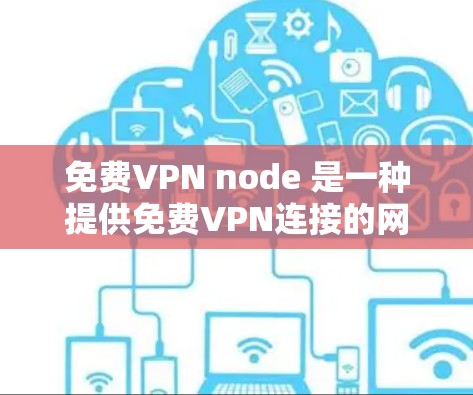 免费VPN node 是一种提供免费VPN连接的网络服务,允许用户在线观看视频、聊天等,但通常有使用限制和功能限制。以下是对这些节点的详细总结 免费VPN node 是一种提供免费VPN连接的网络服务,允许用户在线观看视频、聊天等,但通常有使用限制和功能限制。以下是对这些节点的详细总结