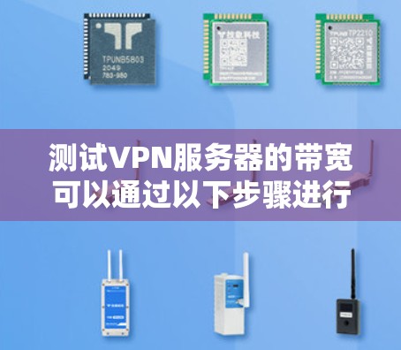 测试VPN服务器的带宽可以通过以下步骤进行 测试VPN服务器的带宽可以通过以下步骤进行