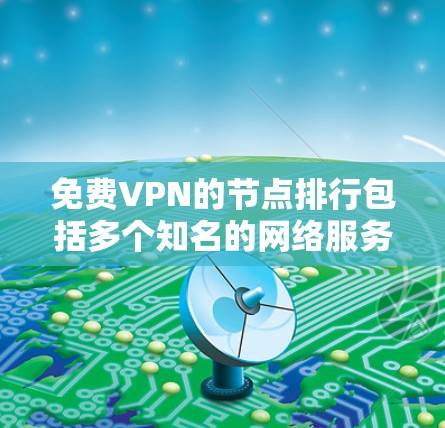 免费VPN的节点排行包括多个知名的网络服务提供商,每个平台各有特点和使用限制。以下是这些平台的详细介绍 免费VPN的节点排行包括多个知名的网络服务提供商,每个平台各有特点和使用限制。以下是这些平台的详细介绍