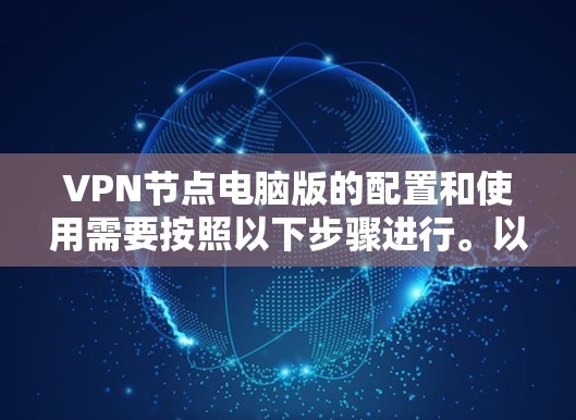 VPN节点电脑版的配置和使用需要按照以下步骤进行。以下是一个详细的步骤指南 VPN节点电脑版的配置和使用需要按照以下步骤进行。以下是一个详细的步骤指南