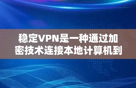 稳定VPN是一种通过加密技术连接本地计算机到国际网络的VPN服务,确保数据传输的安全和可靠。以下是关于稳定VPN的详细总结 稳定VPN是一种通过加密技术连接本地计算机到国际网络的VPN服务,确保数据传输的安全和可靠。以下是关于稳定VPN的详细总结