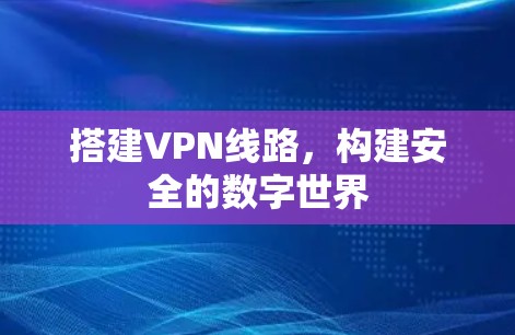 搭建VPN线路,构建安全的数字世界 搭建VPN线路,构建安全的数字世界