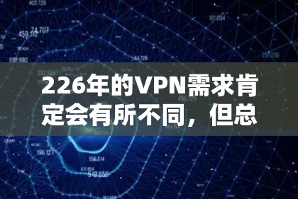 226年的VPN需求肯定会有所不同,但总体来说,用户可能更倾向于选择那些在速度、安全性、多语言支持和免费试用方面表现良好的 VPNs。以下是一些226年适合VPN线路的推荐 226年的VPN需求肯定会有所不同,但总体来说,用户可能更倾向于选择那些在速度、安全性、多语言支持和免费试用方面表现良好的 VPNs。以下是一些226年适合VPN线路的推荐