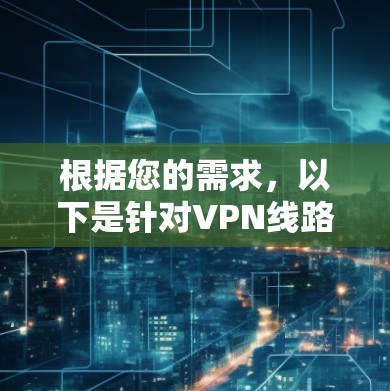 根据您的需求，以下是针对VPN线路优化的详细步骤和建议