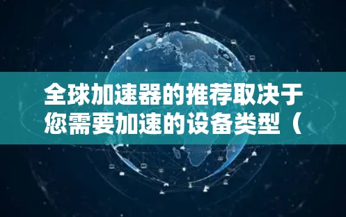 全球加速器的推荐取决于您需要加速的设备类型（如汽车、电子产品、网络设备等）以及您对加速器的性能和参数的要求。以下是一些通用的加速器推荐和行业相关的加速器推荐，供您参考