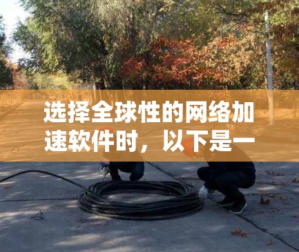 选择全球性的网络加速软件时,以下是一个有条理的规划 选择全球性的网络加速软件时,以下是一个有条理的规划