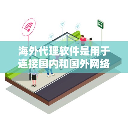 海外代理软件是用于连接国内和国外网络，实现数据传输、存储和处理的软件工具。以下是对海外代理软件的详细分析和建议