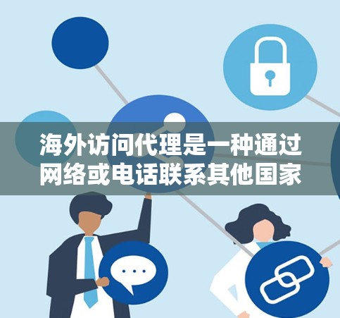 海外访问代理是一种通过网络或电话联系其他国家或地区的服务，通常用于访问网站、联系人、获取信息等。以下是一些关于海外访问代理的详细信息
