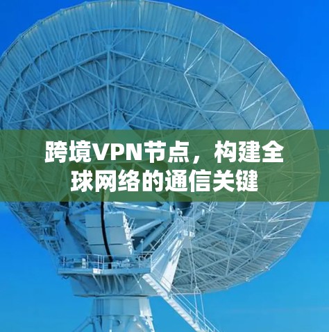 跨境VPN节点，构建全球网络的通信关键