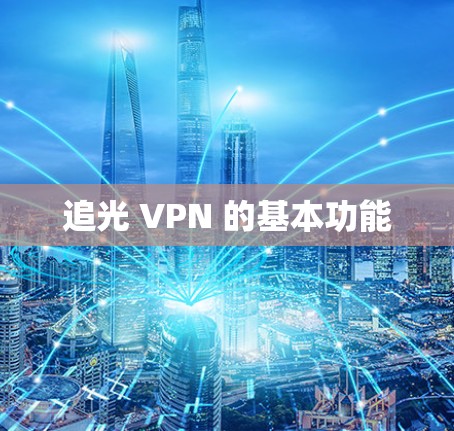 追光 VPN 的基本功能 追光 VPN 的基本功能