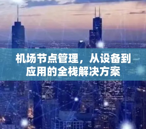 机场节点管理,从设备到应用的全栈解决方案 机场节点管理,从设备到应用的全栈解决方案