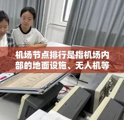 机场节点排行是指机场内部的地面设施、无人机等设施按照特定规则或标准进行排列、布局和管理的过程。以下是一些常见的机场节点排行方式 机场节点排行是指机场内部的地面设施、无人机等设施按照特定规则或标准进行排列、布局和管理的过程。以下是一些常见的机场节点排行方式