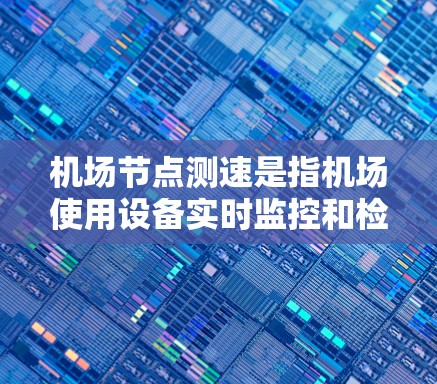 机场节点测速是指机场使用设备实时监控和检查飞机的飞行状态,确保飞机的安全性,防止超速过快导致的安全事故。这种测速技术主要是通过地面人员的检查、实时监控和数据记录来实现的 机场节点测速是指机场使用设备实时监控和检查飞机的飞行状态,确保飞机的安全性,防止超速过快导致的安全事故。这种测速技术主要是通过地面人员的检查、实时监控和数据记录来实现的