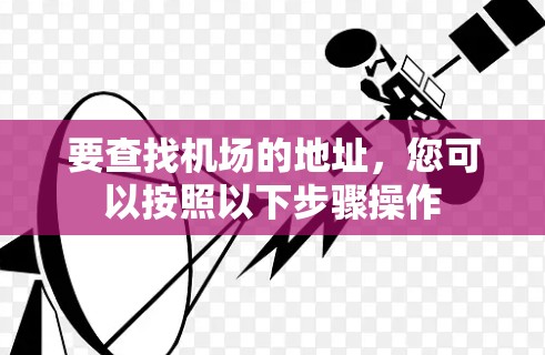 要查找机场的地址,您可以按照以下步骤操作 要查找机场的地址,您可以按照以下步骤操作