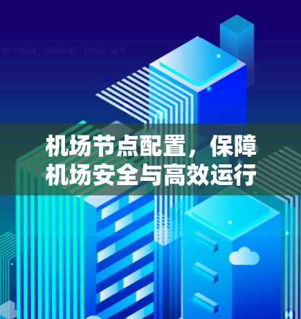 机场节点配置,保障机场安全与高效运行的关键指南 机场节点配置,保障机场安全与高效运行的关键指南