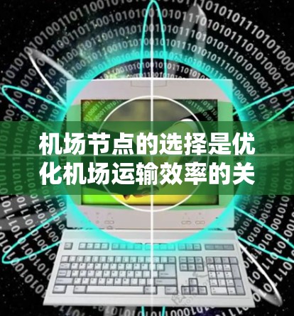 机场节点的选择是优化机场运输效率的关键步骤。以下是选择机场节点的清晰指南 机场节点的选择是优化机场运输效率的关键步骤。以下是选择机场节点的清晰指南