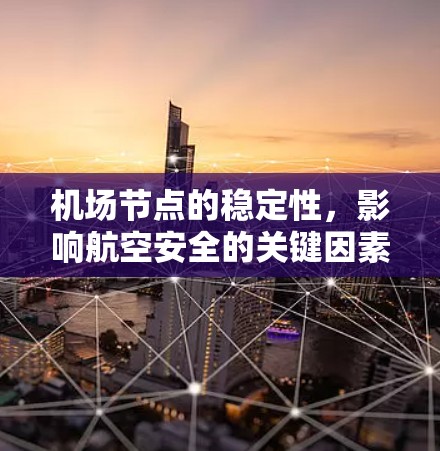 机场节点的稳定性,影响航空安全的关键因素 机场节点的稳定性,影响航空安全的关键因素