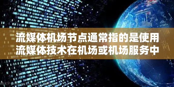 流媒体机场节点通常指的是使用流媒体技术在机场或机场服务中发挥作用的节点或组件。以下是一些可能涉及的流媒体机场节点 流媒体机场节点通常指的是使用流媒体技术在机场或机场服务中发挥作用的节点或组件。以下是一些可能涉及的流媒体机场节点