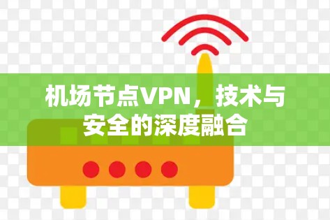 机场节点VPN,技术与安全的深度融合 机场节点VPN,技术与安全的深度融合