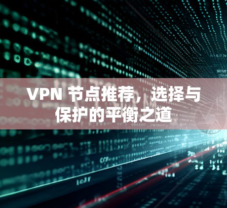 VPN 节点推荐,选择与保护的平衡之道 VPN 节点推荐,选择与保护的平衡之道