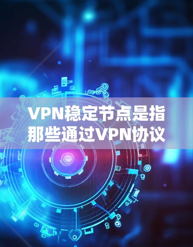 VPN稳定节点是指那些通过VPN协议连接的服务器,这些服务器不会因外部因素(如网络问题、数据丢失、物理故障等)而崩溃或服务中断。以下是关于VPN稳定节点的一些关键点和建议 VPN稳定节点是指那些通过VPN协议连接的服务器,这些服务器不会因外部因素(如网络问题、数据丢失、物理故障等)而崩溃或服务中断。以下是关于VPN稳定节点的一些关键点和建议