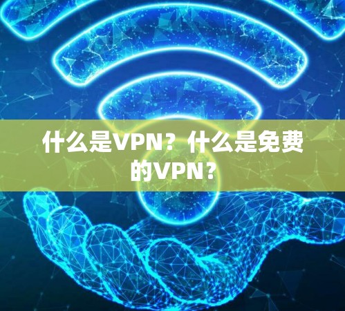 什么是VPN?什么是免费的VPN? 什么是VPN?什么是免费的VPN?