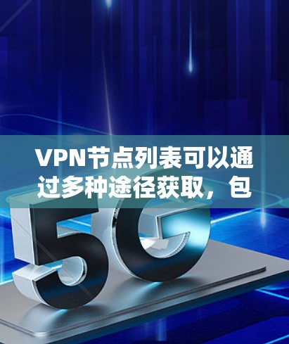 VPN节点列表可以通过多种途径获取,包括访问官方网站、查看官方资源、使用网络编程工具、学习VPN技术课程以及关注学术资源。以下是这些方法的详细步骤和说明 VPN节点列表可以通过多种途径获取,包括访问官方网站、查看官方资源、使用网络编程工具、学习VPN技术课程以及关注学术资源。以下是这些方法的详细步骤和说明