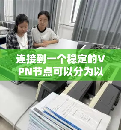 连接到一个稳定的VPN节点可以分为以下步骤 连接到一个稳定的VPN节点可以分为以下步骤
