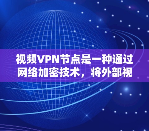 视频VPN节点是一种通过网络加密技术,将外部视频流内容加密后,在特定网络区域内访问的系统。它主要应用于VPN中,允许用户在外部设备访问视频内容,同时保护隐私。以下是视频VPN节点的详细介绍 视频VPN节点是一种通过网络加密技术,将外部视频流内容加密后,在特定网络区域内访问的系统。它主要应用于VPN中,允许用户在外部设备访问视频内容,同时保护隐私。以下是视频VPN节点的详细介绍